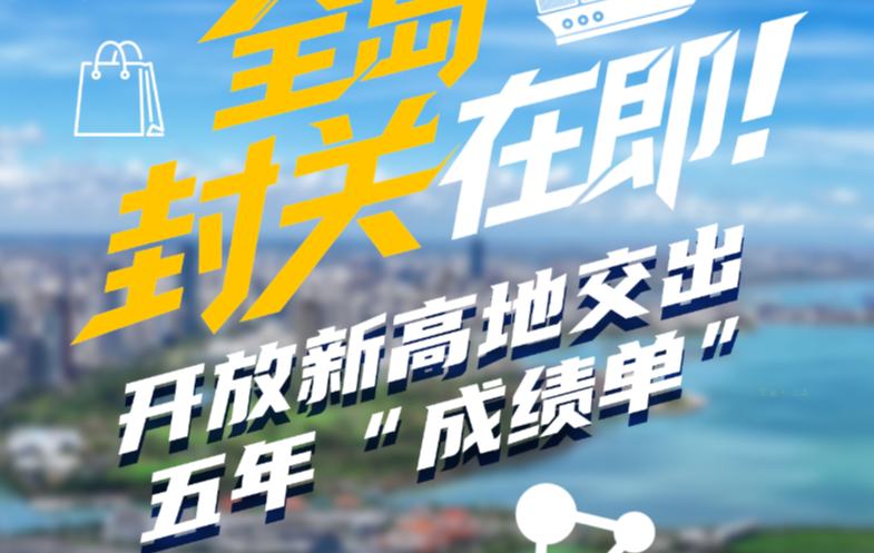 图解｜海南自贸港全岛封关在即！开放新高地交出五年“成绩单”